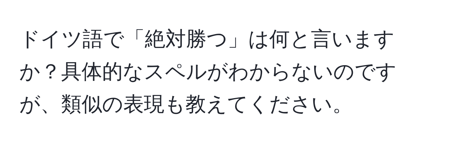 ドイツ語で「絶対勝つ」は何と言いますか？具体的なスペルがわからないのですが、類似の表現も教えてください。