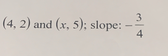 (4,2) and (x,5); slope: - 3/4 