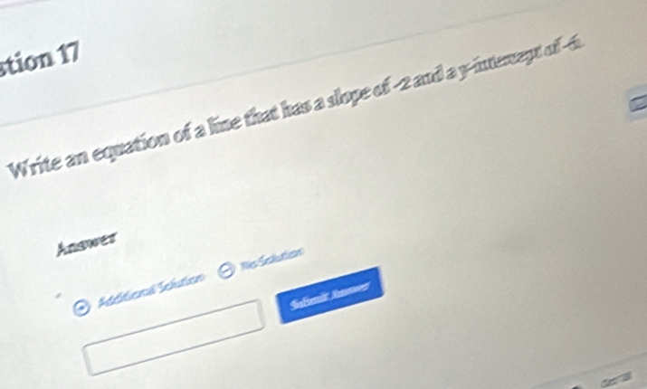 tion 17 
Write an equation of a line that has a slope of -2 and a y -interept of--i 
Answer 
Adcitionl Sclution Res Seslutlesn 
Salmi Anmr