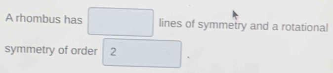 A rhombus has lines of symmetry and a rotational 
symmetry of order 2
、