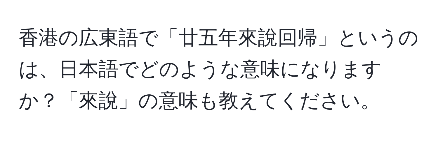 香港の広東語で「廿五年來說回帰」というのは、日本語でどのような意味になりますか？「來說」の意味も教えてください。