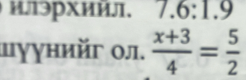 илэрхийл. 7.6:1.9
цуунийг οл.  (x+3)/4 = 5/2 