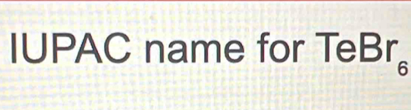 IUPAC name for T eBr_6