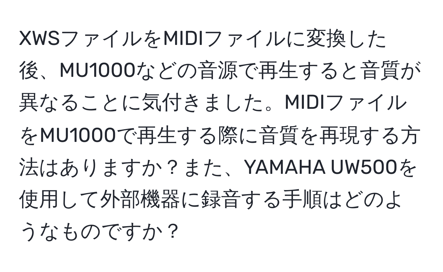 XWSファイルをMIDIファイルに変換した後、MU1000などの音源で再生すると音質が異なることに気付きました。MIDIファイルをMU1000で再生する際に音質を再現する方法はありますか？また、YAMAHA UW500を使用して外部機器に録音する手順はどのようなものですか？