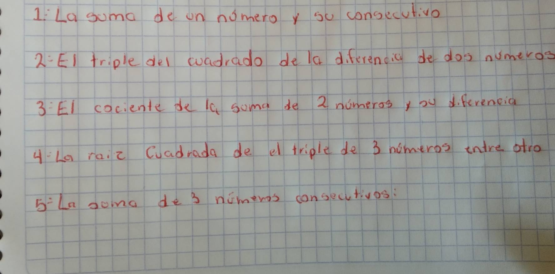 1:La somo de on nomero y so consecut:vo 
2:EI triple del woadrado de la differencic de dos numeros 
3:EI cociente pe ic soma de 2 nomeros, bu diferencid 
4:La ric Cuadrada de el triple de 3 homeros tnire atro 
5:La somo de 3 nimens consecitivos: