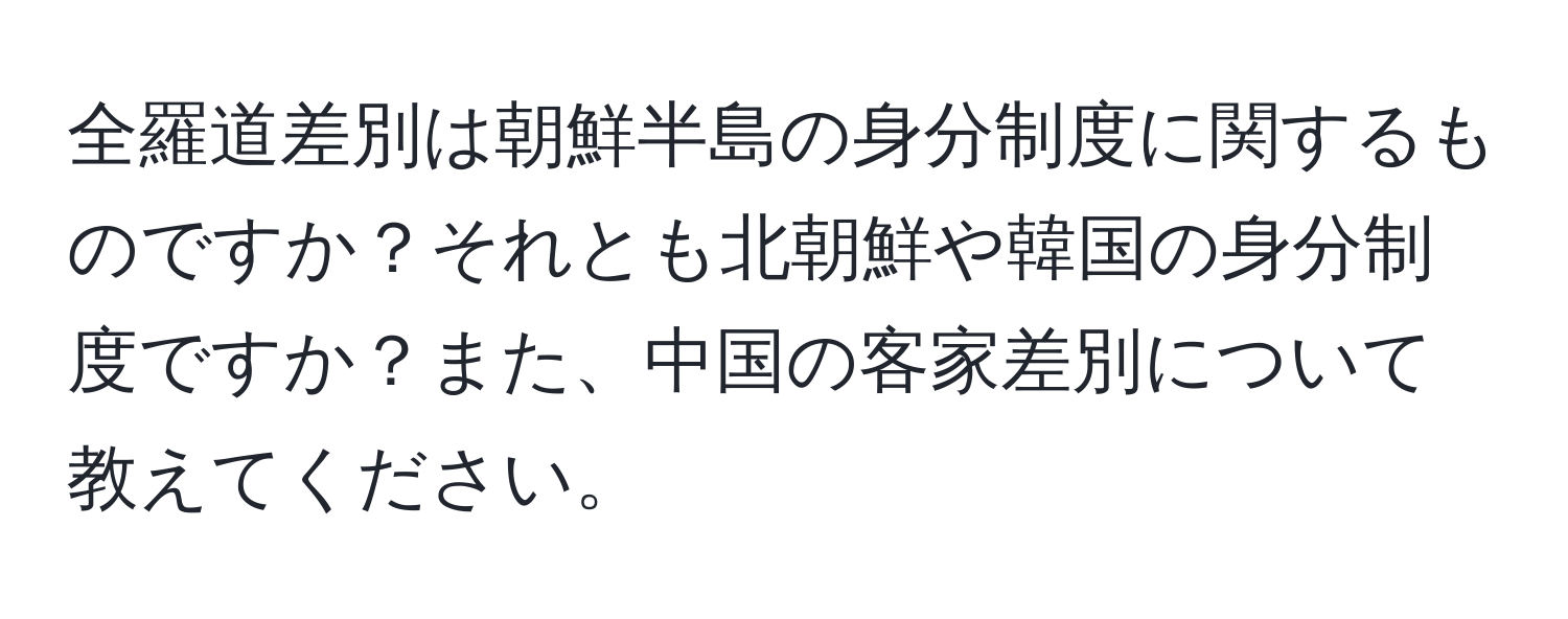 全羅道差別は朝鮮半島の身分制度に関するものですか？それとも北朝鮮や韓国の身分制度ですか？また、中国の客家差別について教えてください。