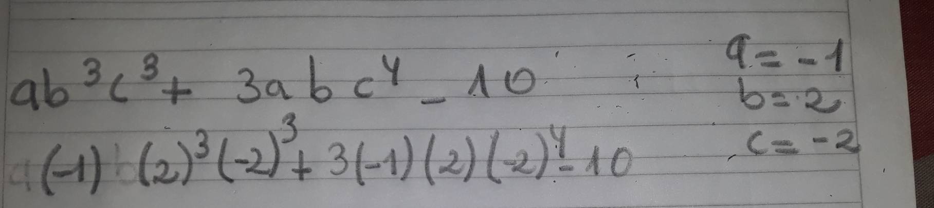 ab^3c^3+3abc^4-10
a=-1
b=2
(-1)(2)^3(-2)^3+3(-1)(2)(-2)^4-10
c=-2