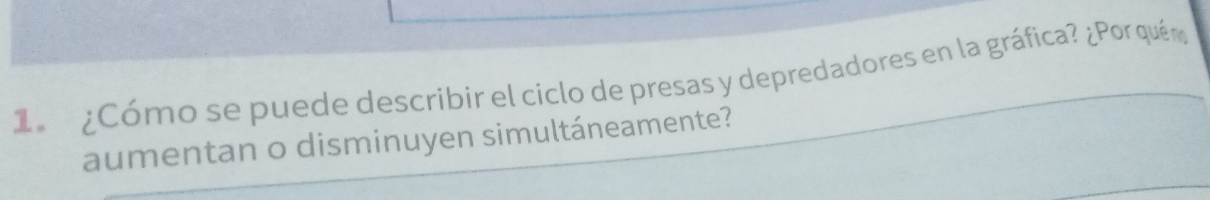 1 ¿Cómo se puede describir el ciclo de presas y depredadores en la gráfica? ¿Por quéma 
aumentan o disminuyen simultáneamente?