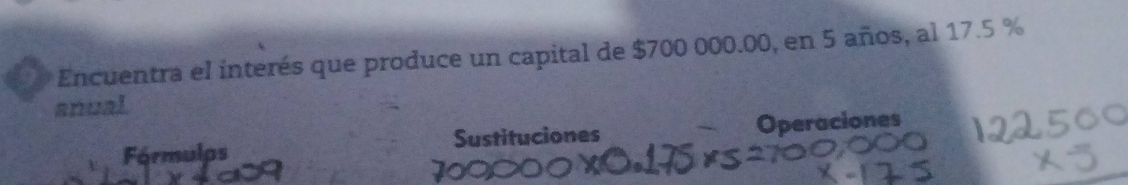 Encuentra el interés que produce un capital de $700 000.00, en 5 años, al 17.5 %
anual 

Fórmulps Sustituciones Operaciones