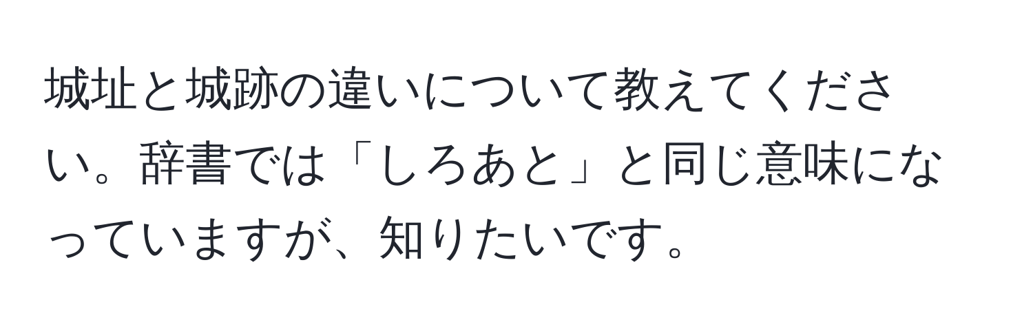 城址と城跡の違いについて教えてください。辞書では「しろあと」と同じ意味になっていますが、知りたいです。