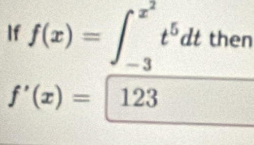 If f(x)=∈t _(-3)^(x^(2))t^5dt then
f'(x)=123