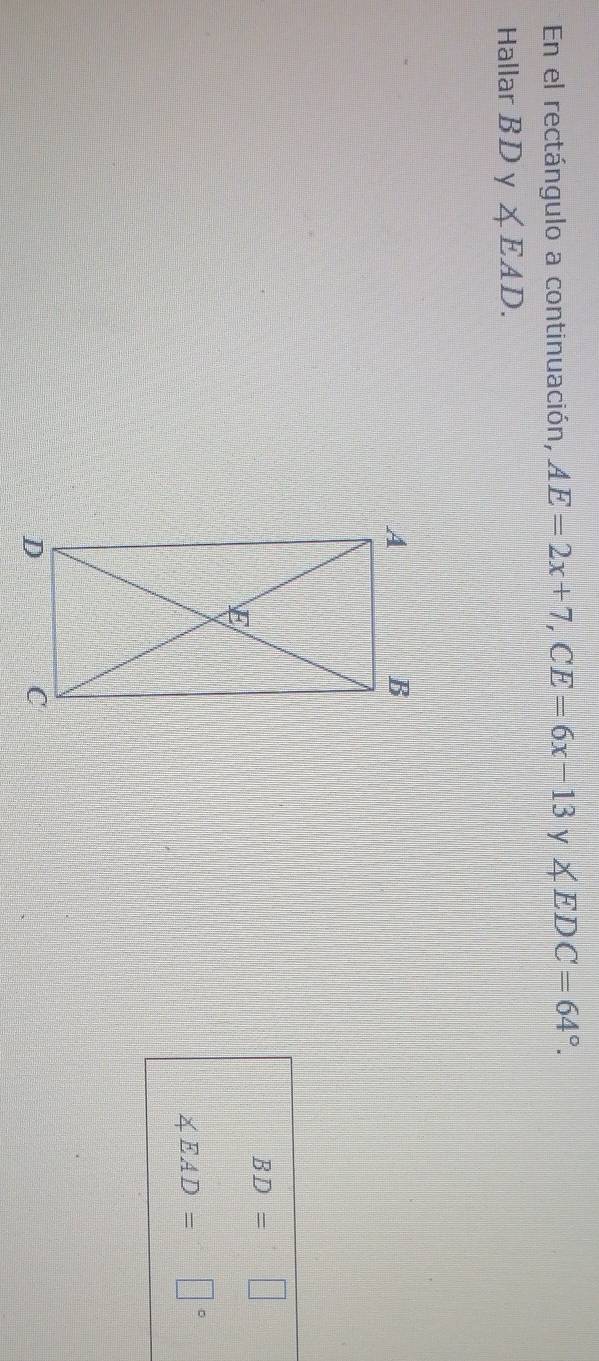 En el rectángulo a continuación, AE=2x+7, CE=6x-13y∠ EDC=64°. 
Hallar BDy∠ EAD.
BD=□
∠ EAD=□°