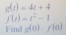 g(t)=4t+4
f(t)=t^2-1
Find g(0)· f(0)