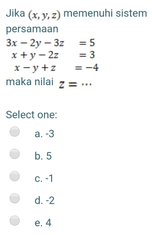 Jika (x,y,z) memenuhi sistem
persamaan
3x-2y-3z=5
x+y-2z=3
x-y+z=-4
maka nilai z=... 
Select one:
a. -3
b. 5
c. -1
d. -2
e. 4