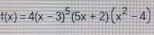 f(x)=4(x-3)^5(5x+2)(x^2-4)