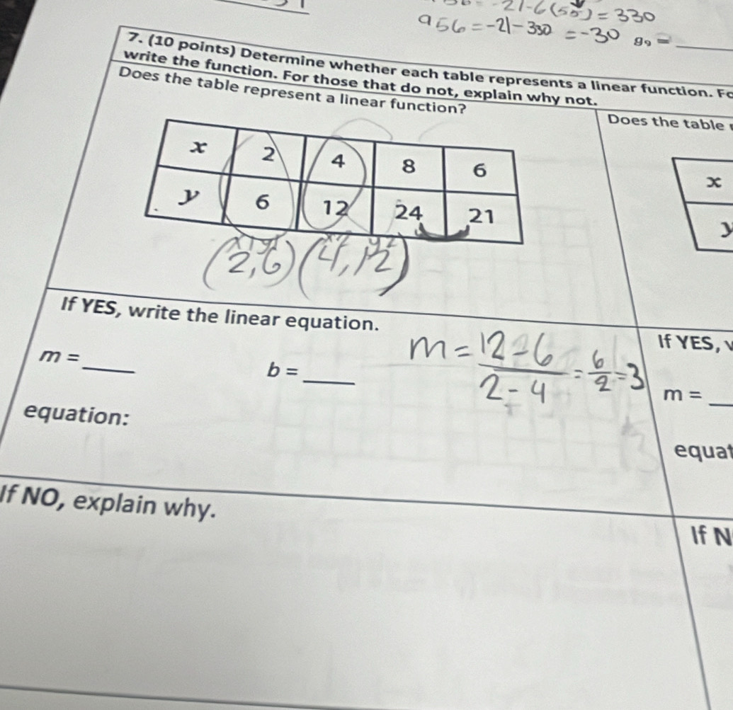 J_9=
7. (10 points) Determine whether each table represents a linear function. Fe 
write the function. For those that do not, explain why not. 
Does the table represent a linear function? 
Does the table 
If YES, write the linear equation. 
If YES, 
_
m=
_
b=
m=
equation: 
_ 
equat 
If NO, explain why. 
IfN