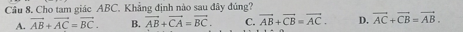 Cho tam giác ABC. Khẳng định nào sau đây đúng?
A. vector AB+vector AC=vector BC. B. vector AB+vector CA=vector BC. C. vector AB+vector CB=vector AC. D. vector AC+vector CB=vector AB.