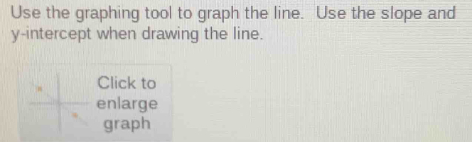 Use the graphing tool to graph the line. Use the slope and 
y-intercept when drawing the line. 
Click to 
enlarge 
graph