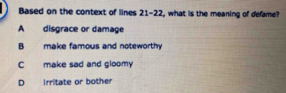 Based on the context of lines 21-22, what is the meaning of defame?
A disgrace or damage
B make famous and noteworthy
C make sad and gloomy
D irritate or bother