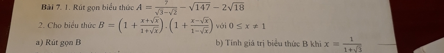 Rút gọn biểu thức A= 7/sqrt(3)-sqrt(2) -sqrt(147)-2sqrt(18)
2. Cho biểu thức B=(1+ (x+sqrt(x))/1+sqrt(x) ).(1+ (x-sqrt(x))/1-sqrt(x) ) với 0≤ x!= 1
a) Rút gọn B b) Tính giá trị biểu thức B khi x= 1/1+sqrt(3) 