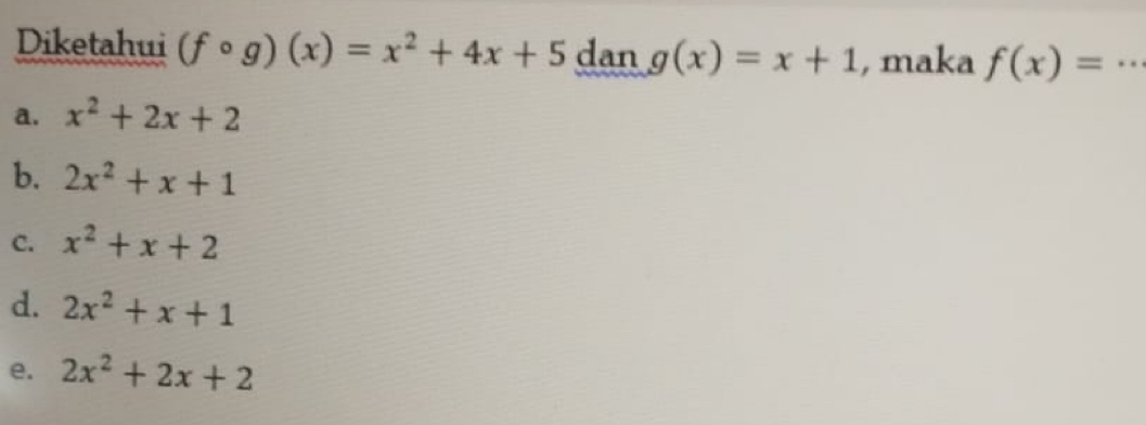 Diketahui (fcirc g)(x)=x^2+4x+5 dan g(x)=x+1 , maka f(x)=..
a. x^2+2x+2
b. 2x^2+x+1
C. x^2+x+2
d. 2x^2+x+1
e. 2x^2+2x+2