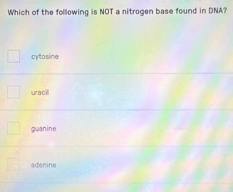 Which of the following is NOT a nitrogen base found in DNA?
cytosine
uracil
guanine
adenine