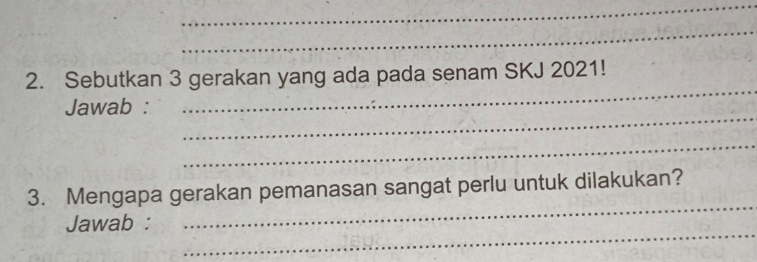 Sebutkan 3 gerakan yang ada pada senam SKJ 2021! 
_ 
Jawab : 
_ 
_ 
_ 
3. Mengapa gerakan pemanasan sangat perlu untuk dilakukan? 
_ 
Jawab :