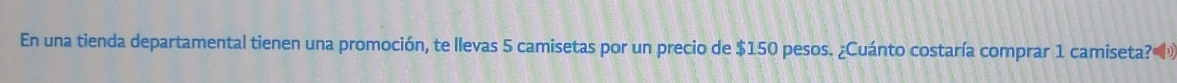 En una tienda departamental tienen una promoción, te llevas 5 camisetas por un precio de $150 pesos. ¿Cuánto costaría comprar 1 camiseta?»»