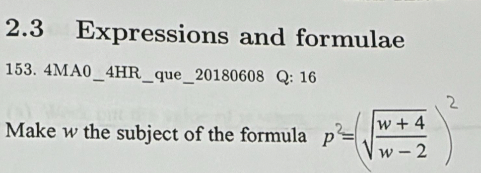 2.3 Expressions and formulae 
153. 4MA0_ 4HR_ que_ 20180608 Q: 16 
Make w the subject of the formula √ )