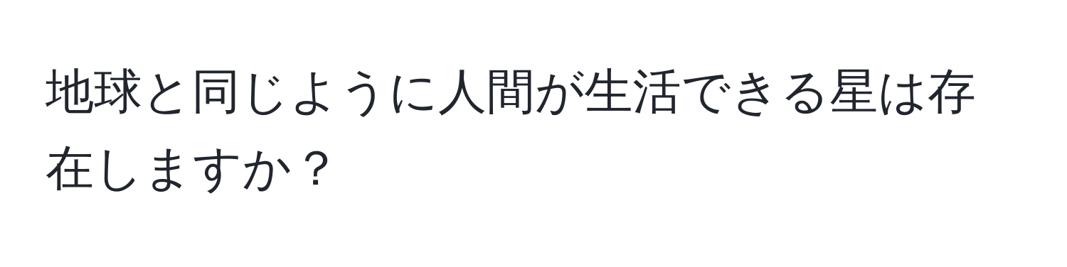 地球と同じように人間が生活できる星は存在しますか？