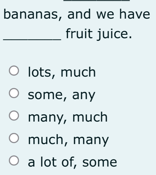 bananas, and we have
_fruit juice.
lots, much
some, any
many, much
much, many
a lot of, some