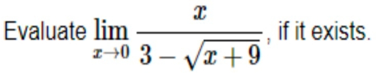 Evaluate limlimits _xto 0 x/3-sqrt(x+9)  , if it exists.