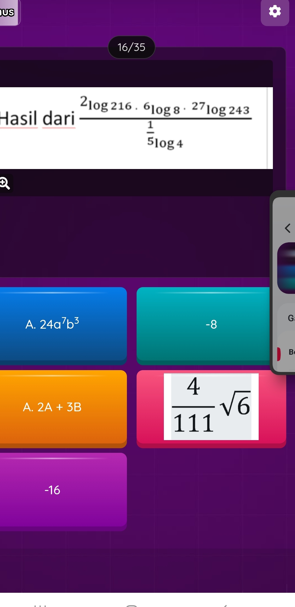 US
16/35
Hasil dari frac 2log 216· 6log 8· 27log 243 1/5 log 4
A. 24a^7b^3 -8
G
B
A. 2A+3B
 4/111 sqrt(6)
-16