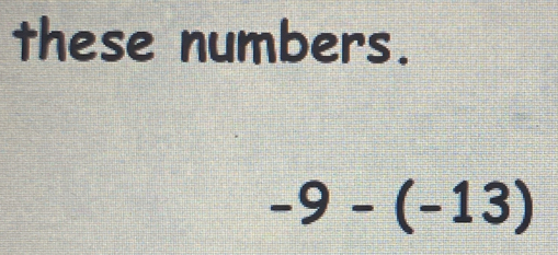 these numbers.
-9-(-13)