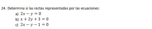 Determina si las rectas representadas por las ecuaciones:
a) 2x-y=0
b) x+2y+3=0
c) 2x-y-1=0