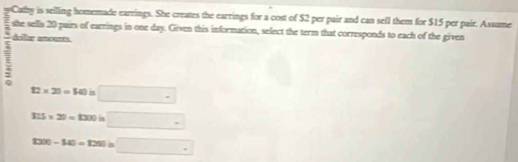 she sells 20 pairs of earrings in one day. Given this information, select the term that corresponds to each of the given
daller ansent.
□ * 20=□ in□
$25* 30=$300is□
f(00-$40=1290is□ .