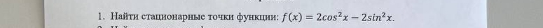 Найτи стационарные τочки функцηии: f(x)=2cos^2x-2sin^2x.