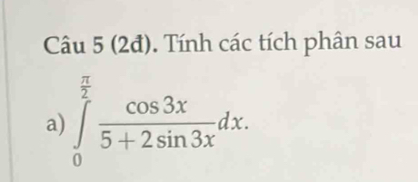 (2đ). Tính các tích phân sau 
a) ∈tlimits _0^((frac π)2) cos 3x/5+2sin 3x dx.