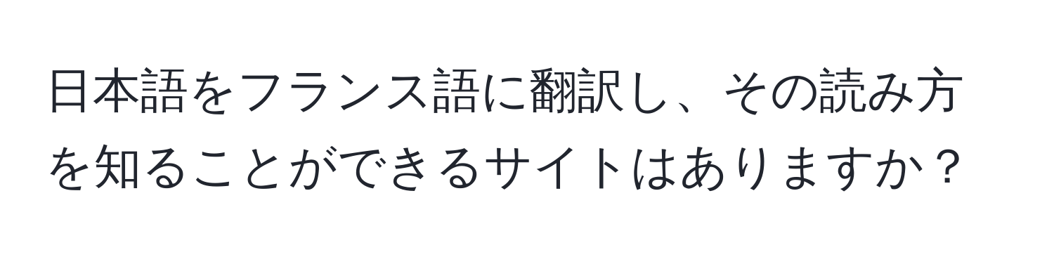 日本語をフランス語に翻訳し、その読み方を知ることができるサイトはありますか？