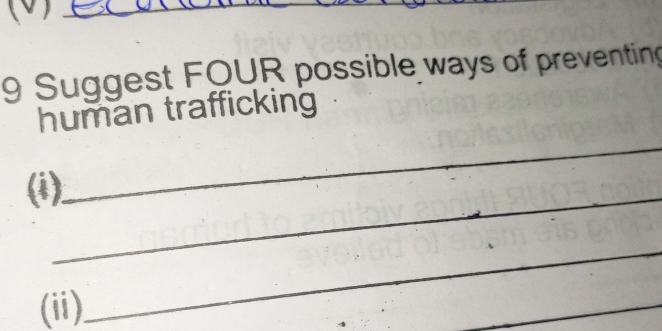 (0)_ 
_ 
9 Suggest FQUR possible ways of preventing 
human trafficking 
(i)_ 
_ 
(ii). 
_ 
_