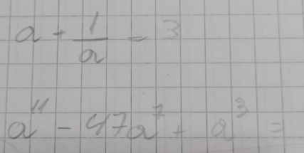 a+ 1/a =3
a^(11)-47a^1+a^3=