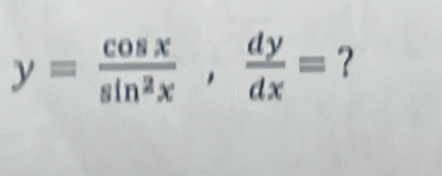 y= cos x/sin^2x ,  dy/dx = ？