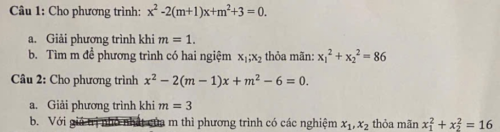 Cho phương trình: x^2-2(m+1)x+m^2+3=0. 
a. Giải phương trình khi m=1. 
b. Tìm m để phương trình có hai ngiệm x_1; x_2 thỏa mãn: x_1^(2+x_2^2=86
Câu 2: Cho phương trình x^2)-2(m-1)x+m^2-6=0. 
a. Giải phương trình khi m=3
b. Với n a t củ : m th phương trình có các nghiệm x_1, x_2 thỏa mãn x_1^2+x_2^2=16