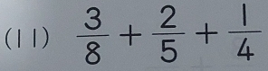 (11)  3/8 + 2/5 + 1/4 