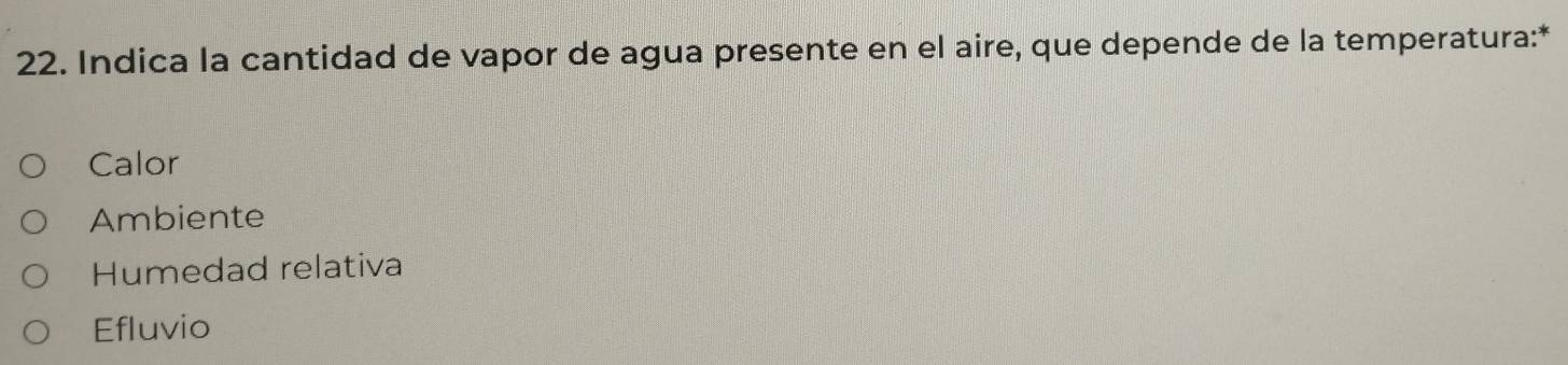 Indica la cantidad de vapor de agua presente en el aire, que depende de la temperatura:*
Calor
Ambiente
Humedad relativa
Efluvio
