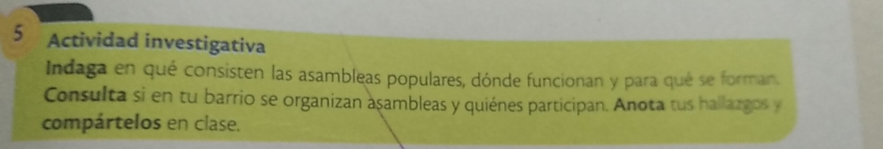 Actividad investigativa 
Indaga en qué consisten las asambleas populares, dónde funcionan y para qué se forman. 
Consulta si en tu barrio se organizan aşambleas y quiénes participan. Anota tus hallazgos y 
compártelos en clase.