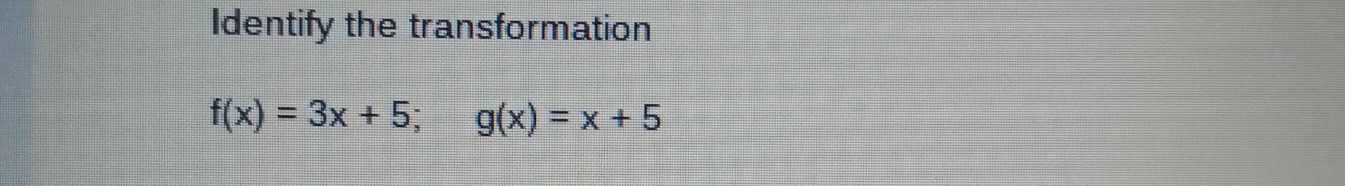 Identify the transformation
f(x)=3x+5; g(x)=x+5