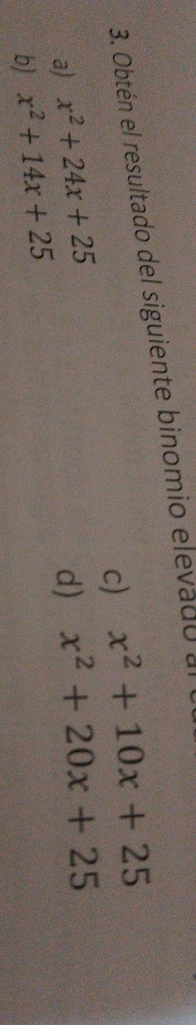 Obtén el resultado del siguiente binomio elevado e
c) x^2+10x+25
a) x^2+24x+25 d) x^2+20x+25
b) x^2+14x+25