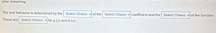 your reasoning. 
The end behavior is determined by the Select Choice of the Select Choice coefficient and the Select Choice of the function. 
These are Select Choice for g(x) and h(x).