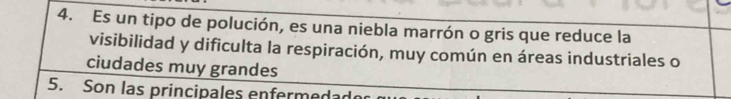 Es un tipo de polución, es una niebla marrón o gris que reduce la 
visibilidad y dificulta la respiración, muy común en áreas industriales o 
ciudades muy grandes 
5. Son las principales enfermeda